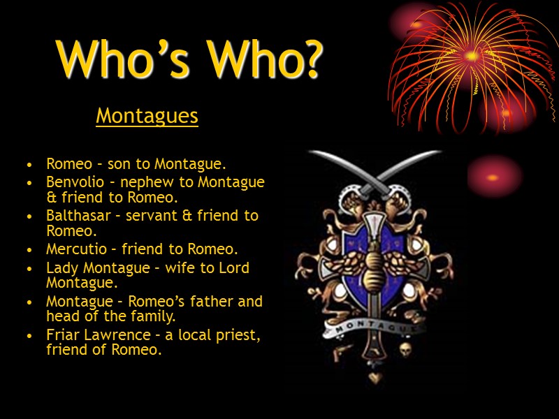 Who’s Who? Montagues  Romeo – son to Montague. Benvolio – nephew to Montague
